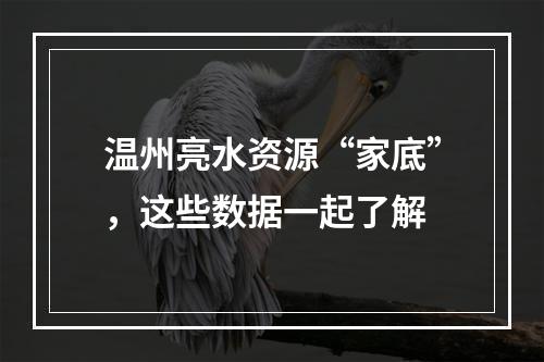 温州亮水资源“家底”，这些数据一起了解