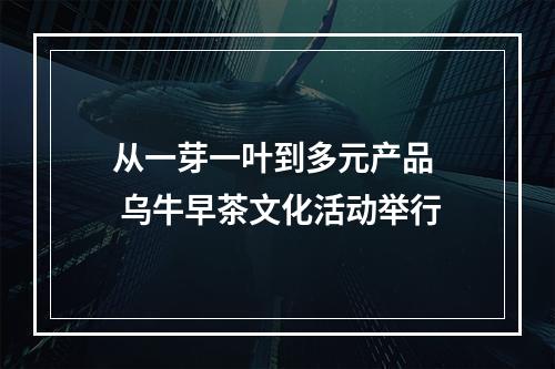从一芽一叶到多元产品  乌牛早茶文化活动举行