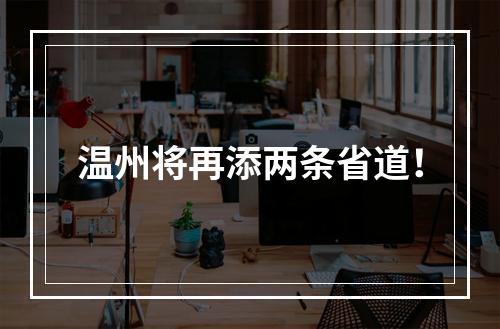 温州将再添两条省道！