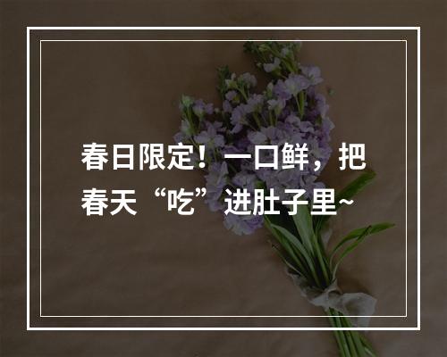 春日限定！一口鲜，把春天“吃”进肚子里~