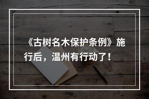 《古树名木保护条例》施行后，温州有行动了！