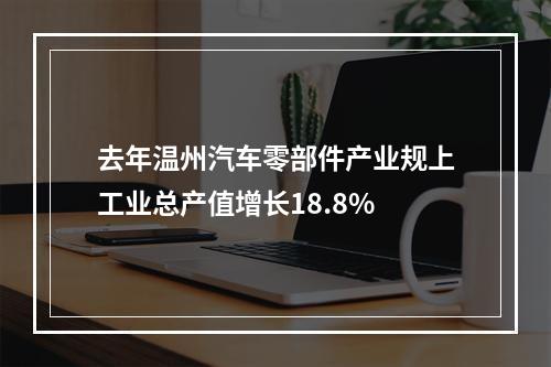去年温州汽车零部件产业规上工业总产值增长18.8%