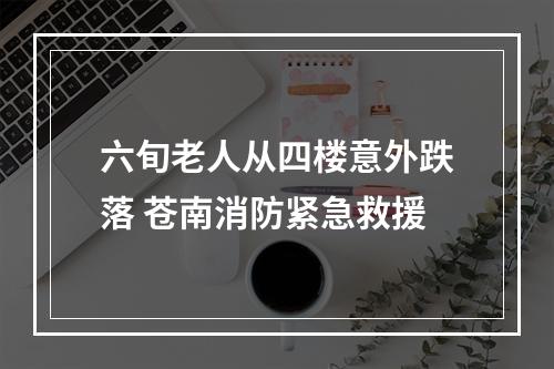 六旬老人从四楼意外跌落 苍南消防紧急救援