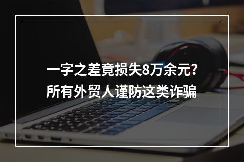 一字之差竟损失8万余元？所有外贸人谨防这类诈骗