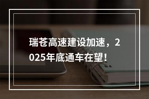 瑞苍高速建设加速，2025年底通车在望！