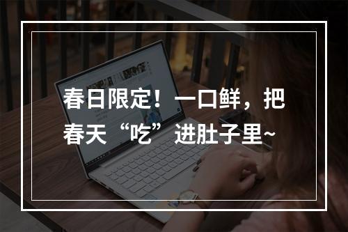 春日限定！一口鲜，把春天“吃”进肚子里~