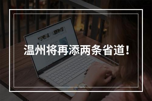 温州将再添两条省道！