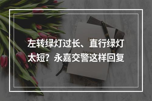 左转绿灯过长、直行绿灯太短？永嘉交警这样回复