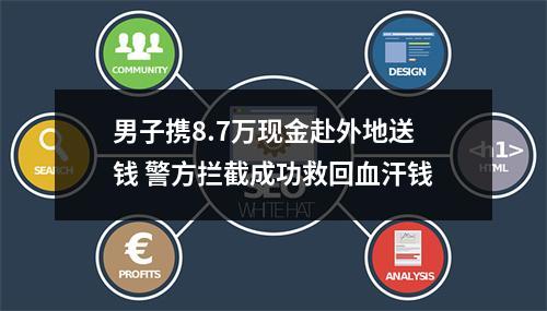 男子携8.7万现金赴外地送钱 警方拦截成功救回血汗钱