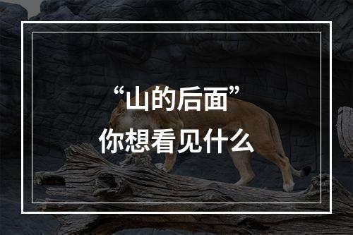 “山的后面”你想看见什么