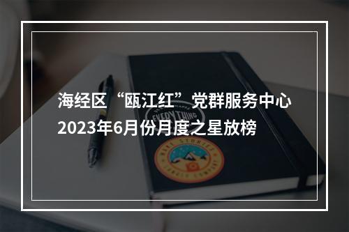 海经区“瓯江红”党群服务中心2023年6月份月度之星放榜