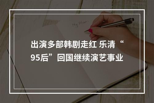 出演多部韩剧走红 乐清“95后”回国继续演艺事业
