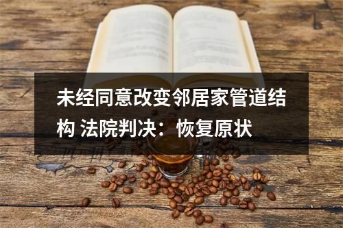 未经同意改变邻居家管道结构 法院判决：恢复原状