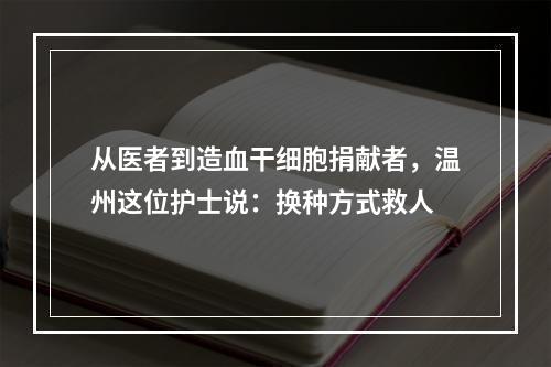 从医者到造血干细胞捐献者，温州这位护士说：换种方式救人