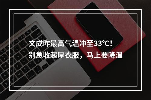 文成昨最高气温冲至33℃！别急收起厚衣服，马上要降温