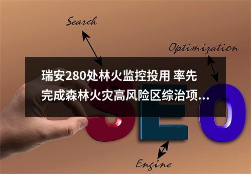 瑞安280处林火监控投用 率先完成森林火灾高风险区综治项目