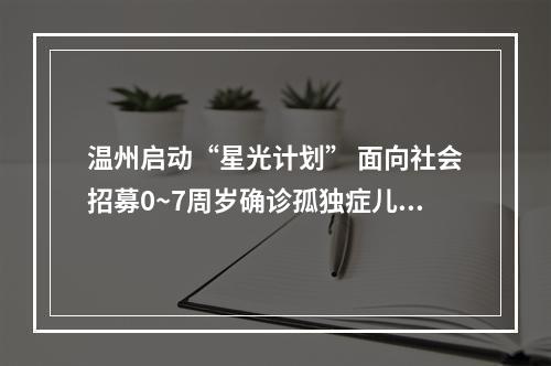 温州启动“星光计划” 面向社会招募0~7周岁确诊孤独症儿童