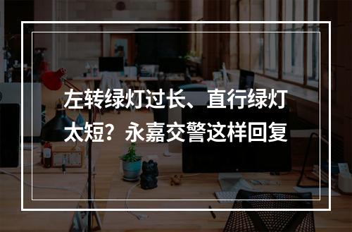 左转绿灯过长、直行绿灯太短？永嘉交警这样回复