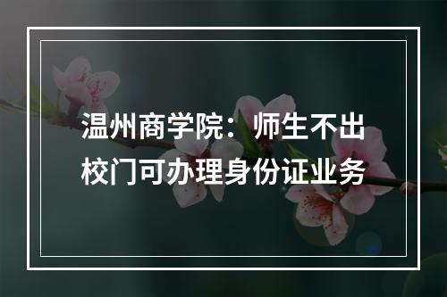 温州商学院：师生不出校门可办理身份证业务