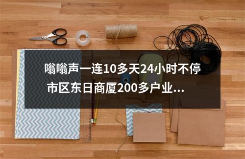 嗡嗡声一连10多天24小时不停 市区东日商厦200多户业主深受其扰