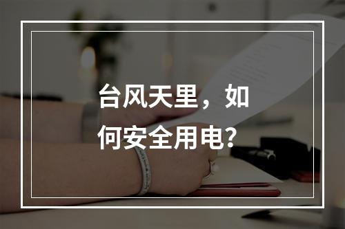台风天里，如何安全用电？