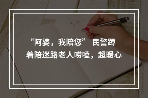 “阿婆，我陪您” 民警蹲着陪迷路老人唠嗑，超暖心