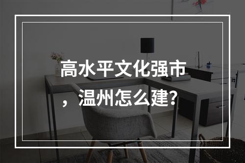 高水平文化强市，温州怎么建？