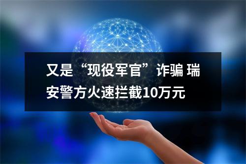 又是“现役军官”诈骗 瑞安警方火速拦截10万元