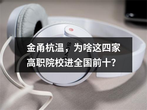 金甬杭温，为啥这四家高职院校进全国前十？