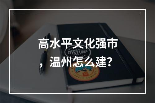 高水平文化强市，温州怎么建？