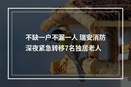 不缺一户不漏一人 瑞安消防深夜紧急转移7名独居老人