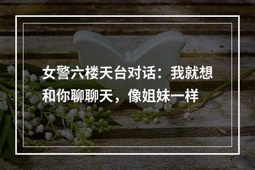 女警六楼天台对话：我就想和你聊聊天，像姐妹一样