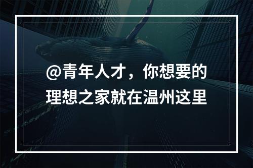 @青年人才，你想要的理想之家就在温州这里