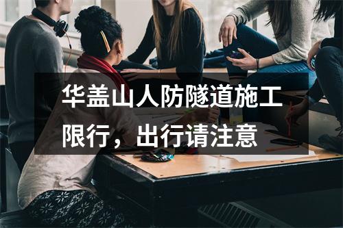 华盖山人防隧道施工限行，出行请注意