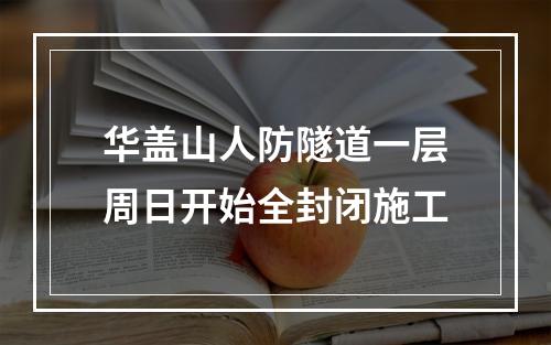 华盖山人防隧道一层周日开始全封闭施工