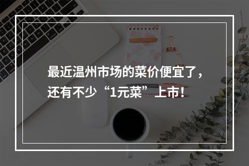 最近温州市场的菜价便宜了，还有不少“1元菜”上市！