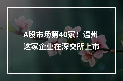A股市场第40家！温州这家企业在深交所上市
