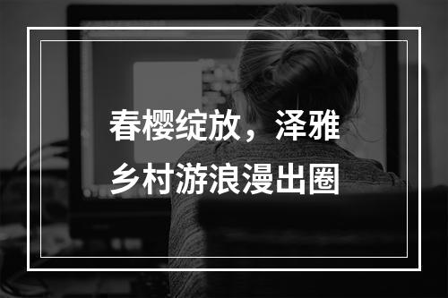 春樱绽放，泽雅乡村游浪漫出圈