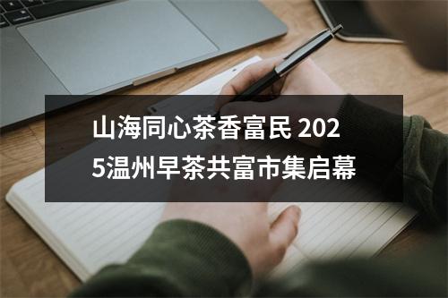 山海同心茶香富民 2025温州早茶共富市集启幕