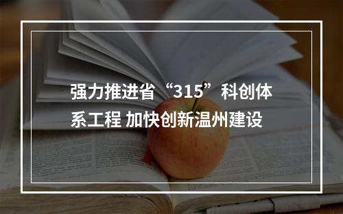 强力推进省“315”科创体系工程 加快创新温州建设