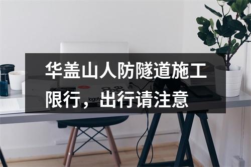 华盖山人防隧道施工限行，出行请注意