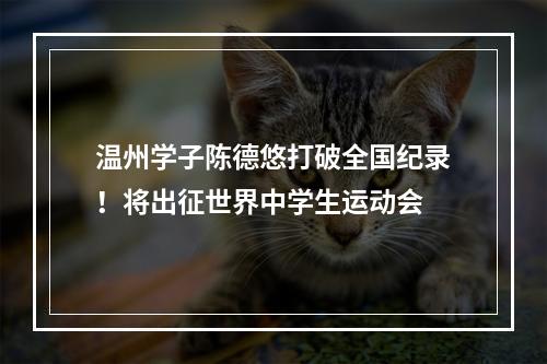 温州学子陈德悠打破全国纪录！将出征世界中学生运动会