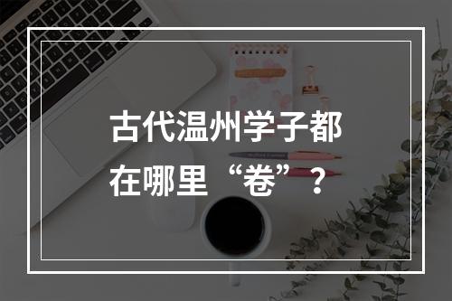 古代温州学子都在哪里“卷”？