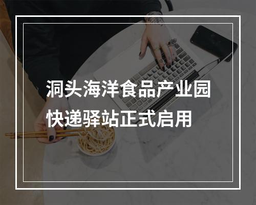 洞头海洋食品产业园快递驿站正式启用