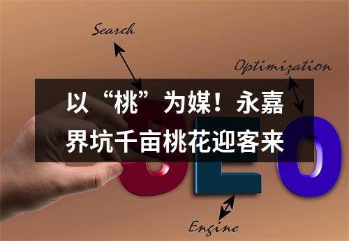 以“桃”为媒！永嘉界坑千亩桃花迎客来