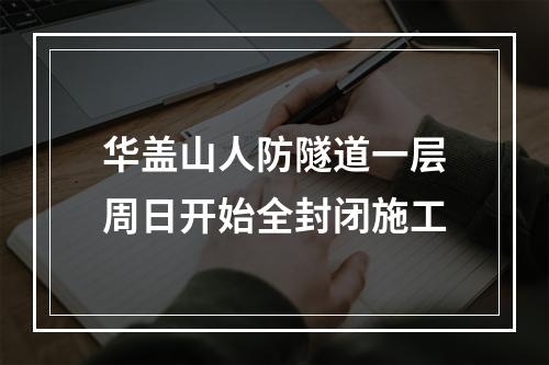 华盖山人防隧道一层周日开始全封闭施工