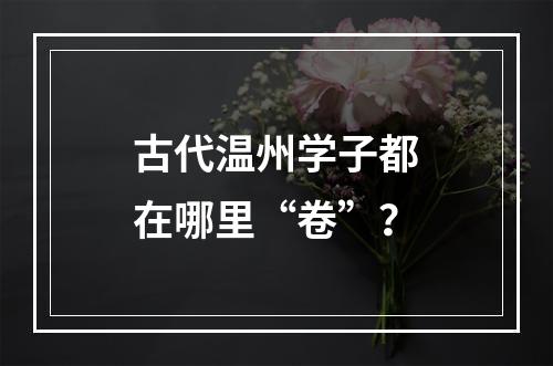 古代温州学子都在哪里“卷”？
