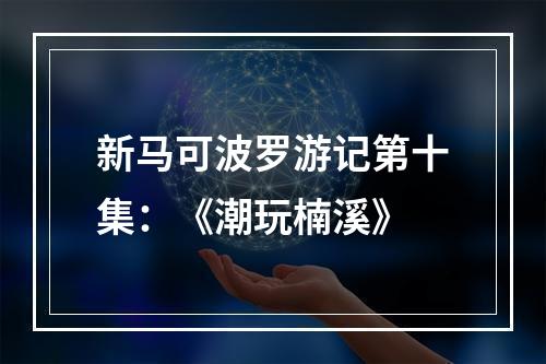 新马可波罗游记第十集：《潮玩楠溪》