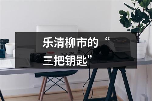 乐清柳市的“三把钥匙”