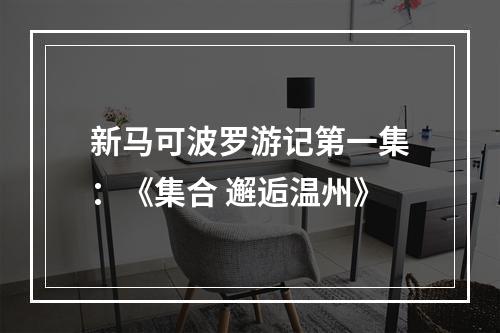 新马可波罗游记第一集：《集合 邂逅温州》